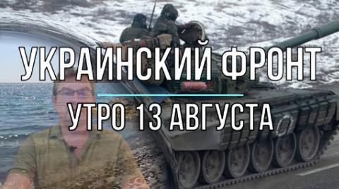 Украинский фронт, утренняя сводка 13 августа