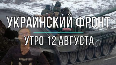 Украинский фронт, утренняя сводка 12 августа