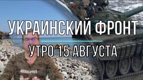 Украинский фронт, утренняя сводка 15 августа