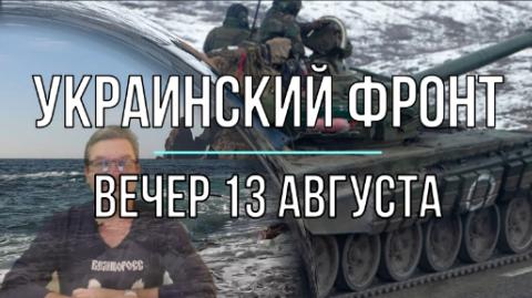 Украинский фронт, вечерняя сводка13 августа