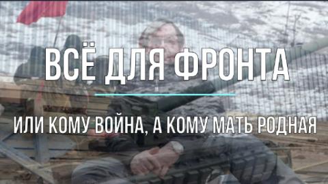 Всё для фронта - всё для победы или кому война, а кому мать родная